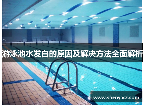 游泳池水发白的原因及解决方法全面解析