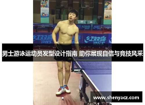 男士游泳运动员发型设计指南 助你展现自信与竞技风采