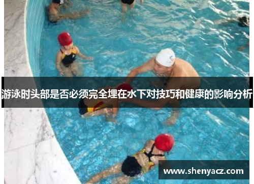 游泳时头部是否必须完全埋在水下对技巧和健康的影响分析