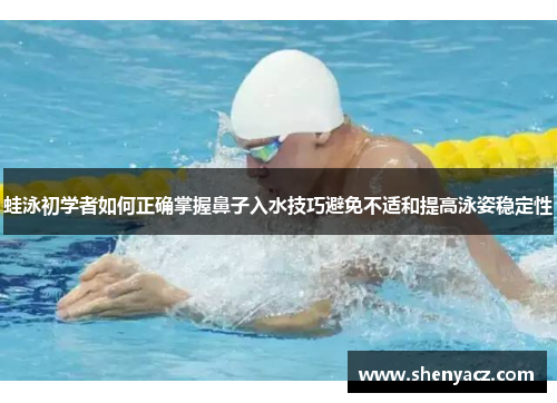 蛙泳初学者如何正确掌握鼻子入水技巧避免不适和提高泳姿稳定性
